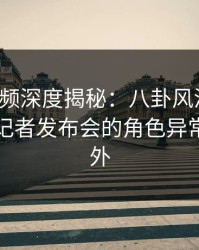 樱桃视频深度揭秘：八卦风波背后，网红在记者发布会的角色异常令人意外
