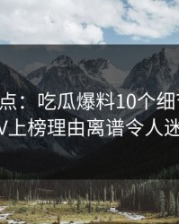 黑料盘点：吃瓜爆料10个细节真相，大V上榜理由离谱令人迷醉