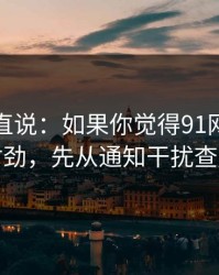 别怪我直说：如果你觉得91网页版不对劲，先从通知干扰查起