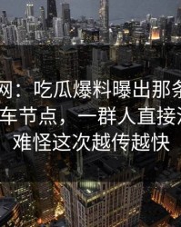 51爆料网：吃瓜爆料曝出那条热搜背后的翻车节点，一群人直接沉默了，难怪这次越传越快