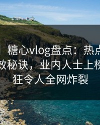 【震惊】糖心vlog盘点：热点事件5条亲测有效秘诀，业内人士上榜理由疯狂令人全网炸裂