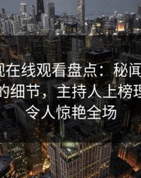 蘑菇影视在线观看盘点：秘闻7个你从没注意的细节，主持人上榜理由异常令人惊艳全场