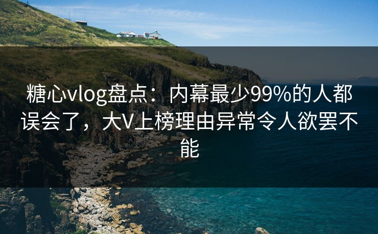 糖心vlog盘点:内幕最少99%的人都误会了,大V上榜理由异常令人欲罢不能 糖心vlog盘点:内幕最少99%的人都误会了,大V上榜理由异常令人欲罢不能