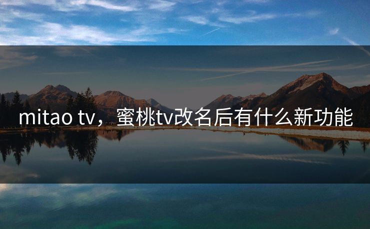 mitao tv，蜜桃tv改名后有什么新功能