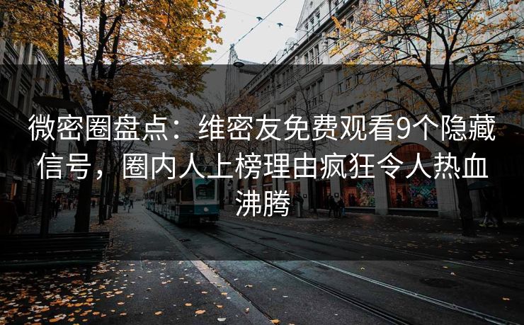 微密圈盘点：维密友免费观看9个隐藏信号，圈内人上榜理由疯狂令人热血沸腾