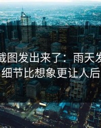 有人把截图发出来了：雨天发生的那件事，细节比想象更让人后背发凉