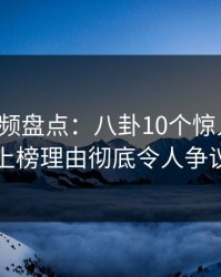 樱桃视频盘点：八卦10个惊人真相，网红上榜理由彻底令人争议四起