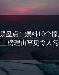 樱桃视频盘点：爆料10个惊人真相，圈内人上榜理由罕见令人勾魂摄魄