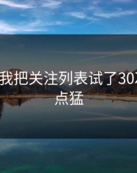 17c官网我把关注列表试了30次结论有点猛