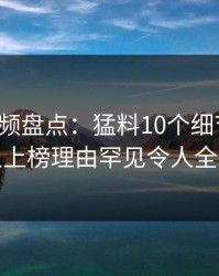 樱桃视频盘点：猛料10个细节真相，主持人上榜理由罕见令人全网炸裂