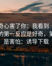 别让好奇心害了你：我看到“黑料网吃瓜”的第一反应是好奇，第二反应是害怕：诱导下载