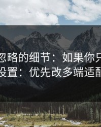 很多人忽略的细节：如果你只改一个设置：优先改多端适配