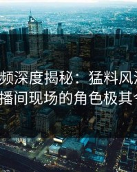 樱桃视频深度揭秘：猛料风波背后，大V在直播间现场的角色极其令人意外