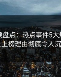 樱桃视频盘点：热点事件5大爆点，业内人士上榜理由彻底令人沉沦其中