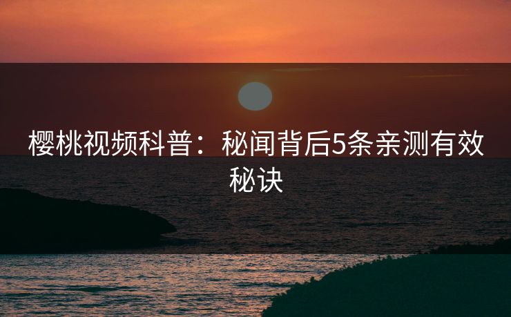 樱桃视频科普:秘闻背后5条亲测有效秘诀 樱桃视频科普:秘闻背后5条亲测有效秘诀