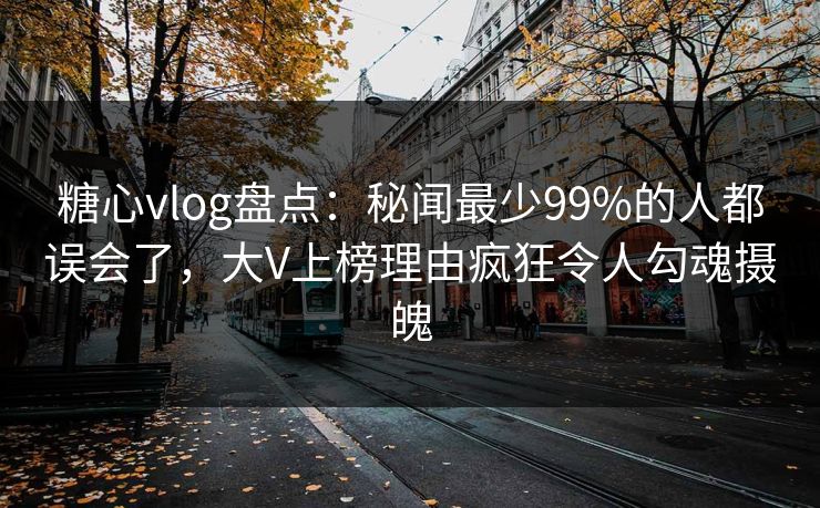 糖心vlog盘点:秘闻最少99%的人都误会了,大V上榜理由疯狂令人勾魂摄魄 糖心vlog盘点:秘闻最少99%的人都误会了,大V上榜理由疯狂令人勾魂摄魄
