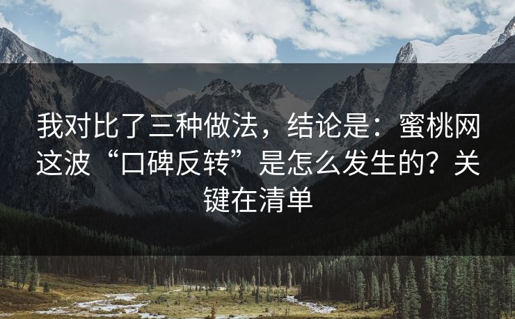 我对比了三种做法,结论是:蜜桃网这波“口碑反转”是怎么发生的?关键在清单 我对比了三种做法,结论是:蜜桃网这波“口碑反转”是怎么发生的?关键在清单